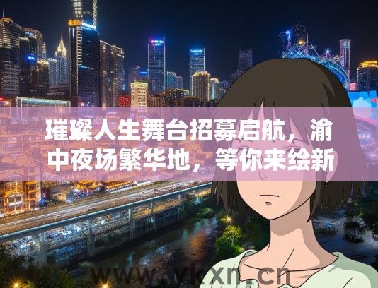 璀璨人生舞台招募启航，渝中夜场繁华地，等你来绘新篇章！