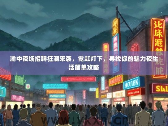 渝中夜场招聘狂潮来袭，霓虹灯下，寻找你的魅力夜生活简单攻略