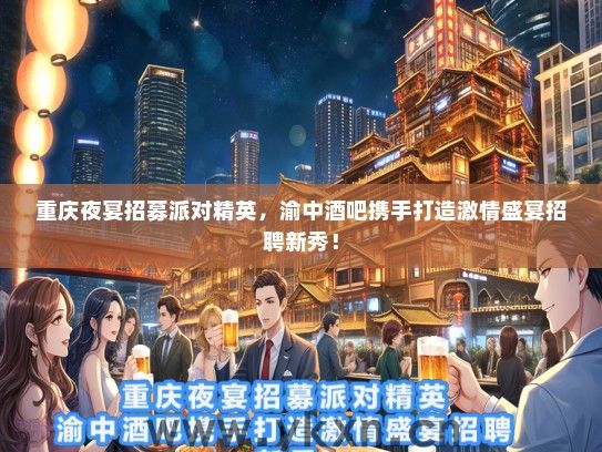 重庆夜宴招募派对精英，渝中酒吧携手打造激情盛宴招聘新秀！