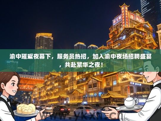 渝中璀璨夜幕下，服务员热招，加入渝中夜场招聘盛宴，共赴繁华之夜！