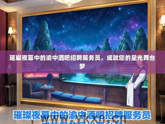 璀璨夜幕中的渝中酒吧招聘服务员，成就您的星光舞台梦